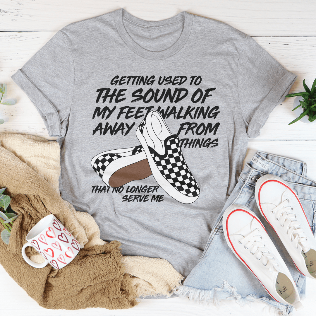 Getting Used To The Sound Of My Feet Walking Away From Things Tee